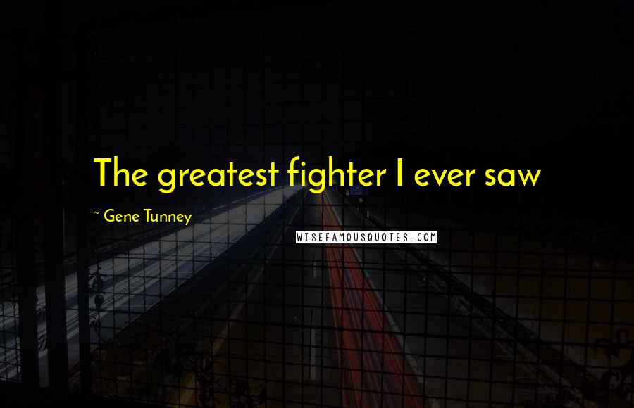 Gene Tunney Quotes: The greatest fighter I ever saw