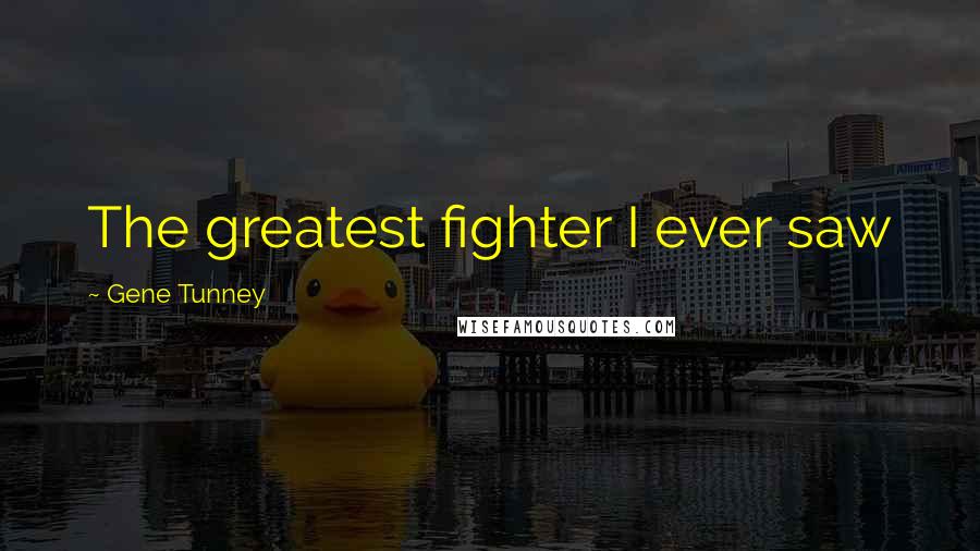 Gene Tunney Quotes: The greatest fighter I ever saw