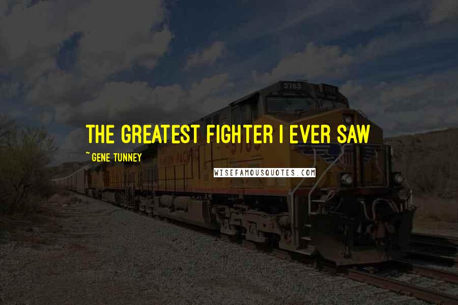 Gene Tunney Quotes: The greatest fighter I ever saw
