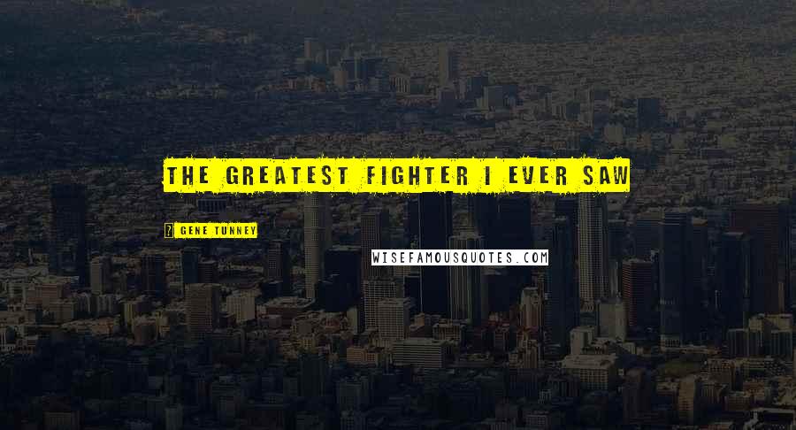 Gene Tunney Quotes: The greatest fighter I ever saw