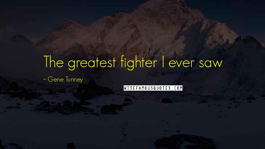 Gene Tunney Quotes: The greatest fighter I ever saw