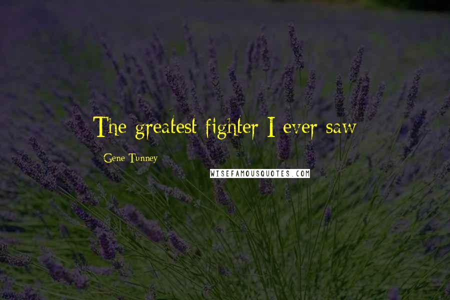 Gene Tunney Quotes: The greatest fighter I ever saw