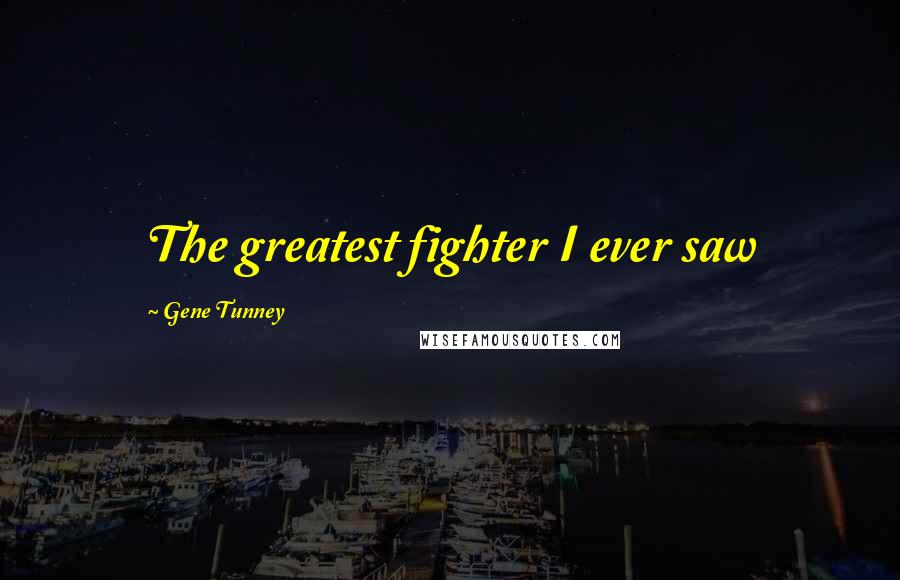 Gene Tunney Quotes: The greatest fighter I ever saw