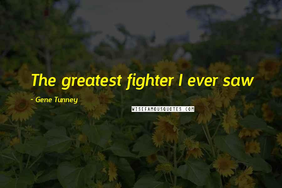 Gene Tunney Quotes: The greatest fighter I ever saw