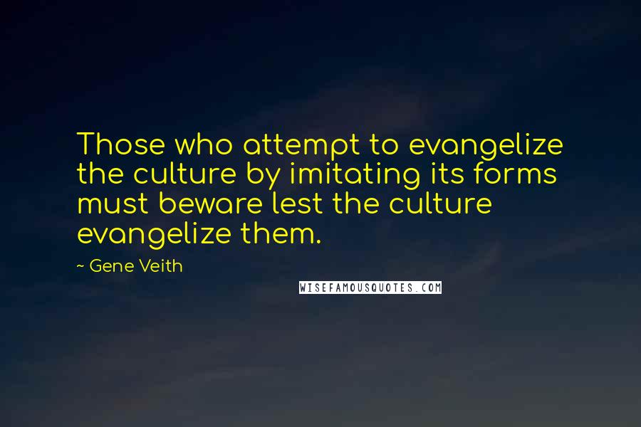 Gene Veith Quotes: Those who attempt to evangelize the culture by imitating its forms must beware lest the culture evangelize them.