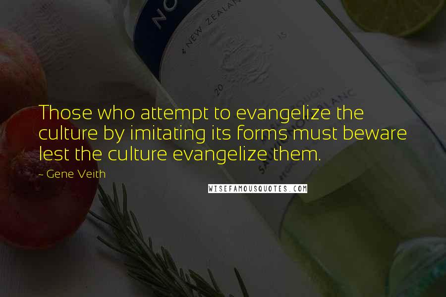 Gene Veith Quotes: Those who attempt to evangelize the culture by imitating its forms must beware lest the culture evangelize them.