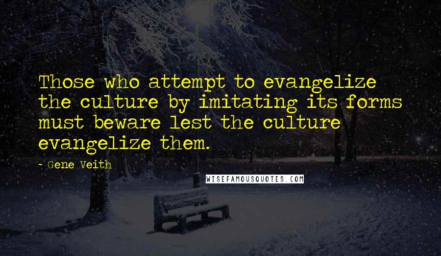 Gene Veith Quotes: Those who attempt to evangelize the culture by imitating its forms must beware lest the culture evangelize them.