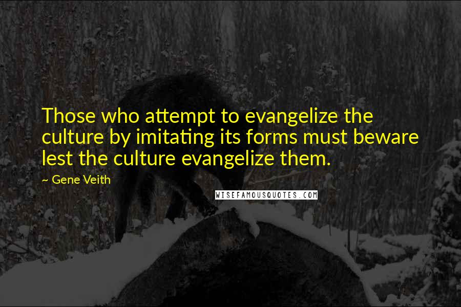 Gene Veith Quotes: Those who attempt to evangelize the culture by imitating its forms must beware lest the culture evangelize them.
