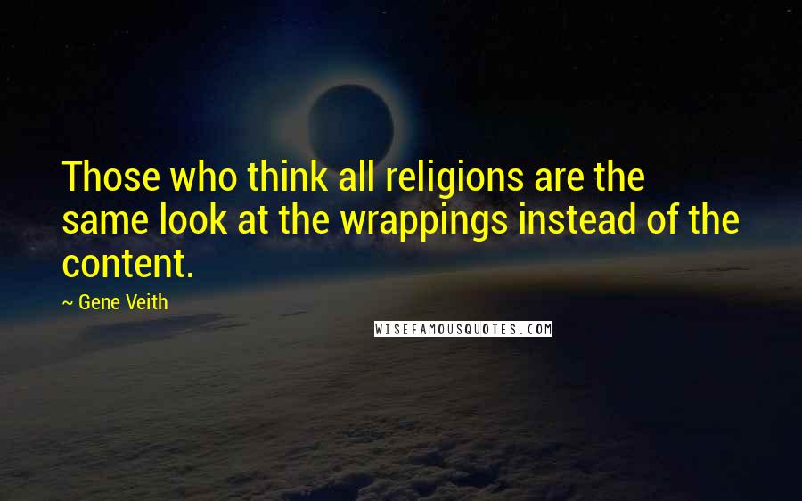 Gene Veith Quotes: Those who think all religions are the same look at the wrappings instead of the content.