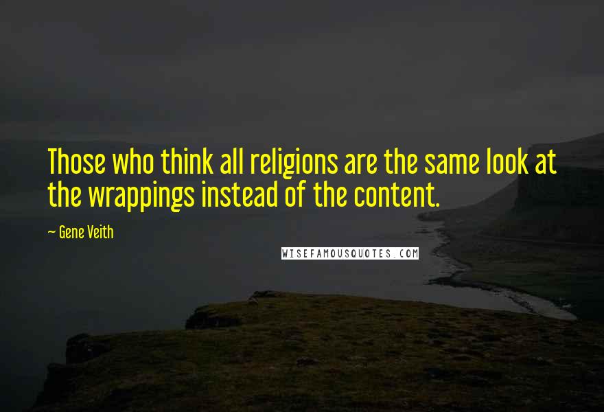 Gene Veith Quotes: Those who think all religions are the same look at the wrappings instead of the content.