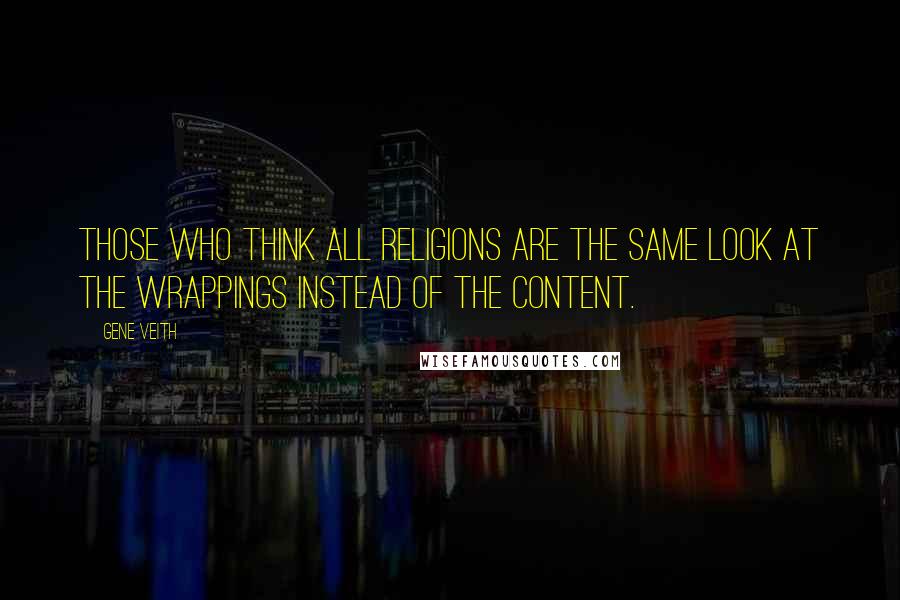 Gene Veith Quotes: Those who think all religions are the same look at the wrappings instead of the content.