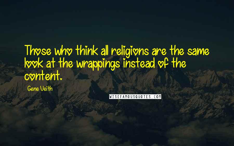 Gene Veith Quotes: Those who think all religions are the same look at the wrappings instead of the content.