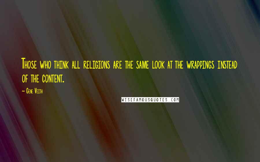 Gene Veith Quotes: Those who think all religions are the same look at the wrappings instead of the content.