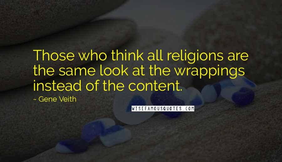 Gene Veith Quotes: Those who think all religions are the same look at the wrappings instead of the content.