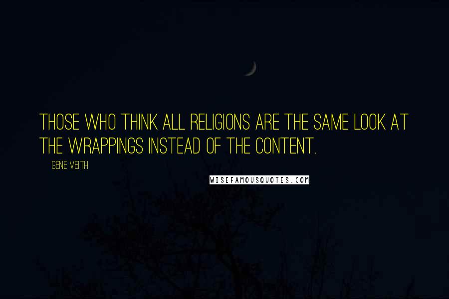 Gene Veith Quotes: Those who think all religions are the same look at the wrappings instead of the content.