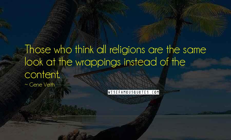 Gene Veith Quotes: Those who think all religions are the same look at the wrappings instead of the content.