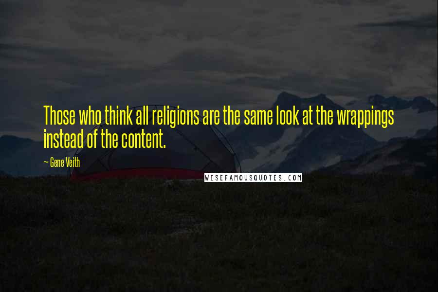 Gene Veith Quotes: Those who think all religions are the same look at the wrappings instead of the content.