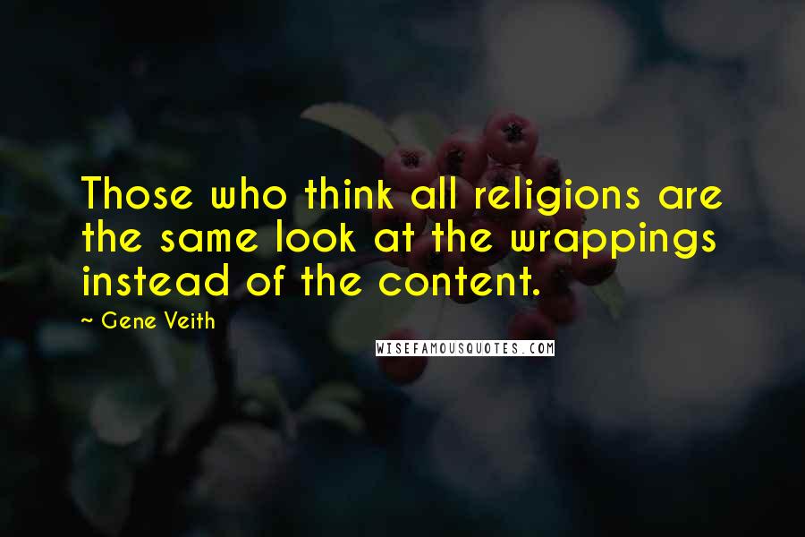 Gene Veith Quotes: Those who think all religions are the same look at the wrappings instead of the content.