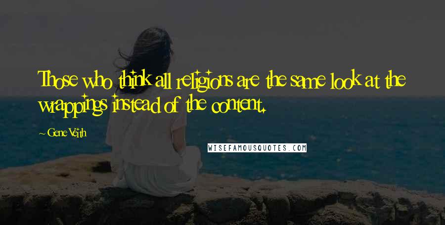 Gene Veith Quotes: Those who think all religions are the same look at the wrappings instead of the content.