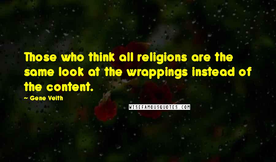 Gene Veith Quotes: Those who think all religions are the same look at the wrappings instead of the content.