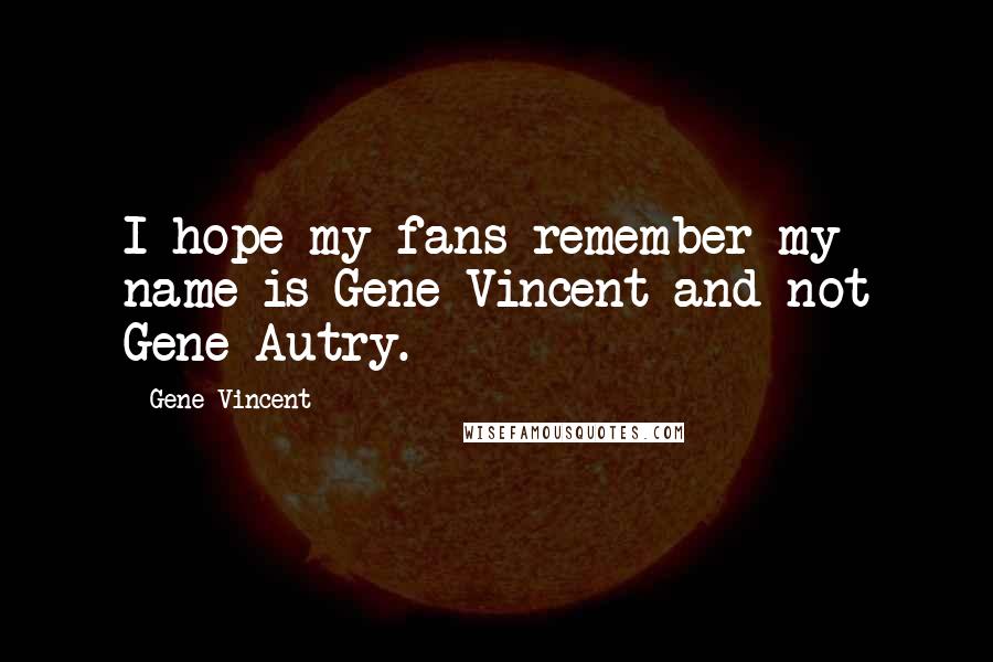 Gene Vincent Quotes: I hope my fans remember my name is Gene Vincent and not Gene Autry.