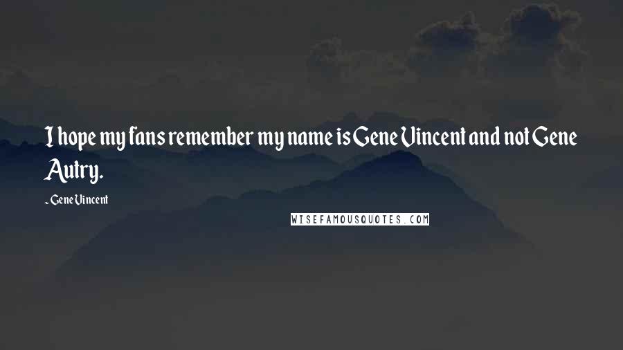 Gene Vincent Quotes: I hope my fans remember my name is Gene Vincent and not Gene Autry.