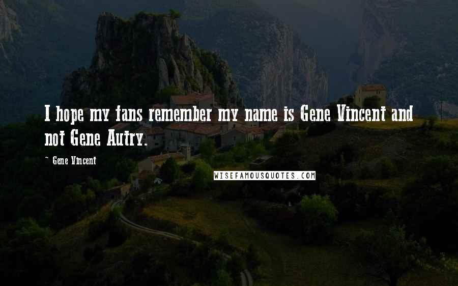 Gene Vincent Quotes: I hope my fans remember my name is Gene Vincent and not Gene Autry.