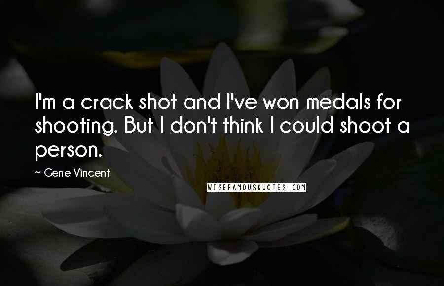 Gene Vincent Quotes: I'm a crack shot and I've won medals for shooting. But I don't think I could shoot a person.
