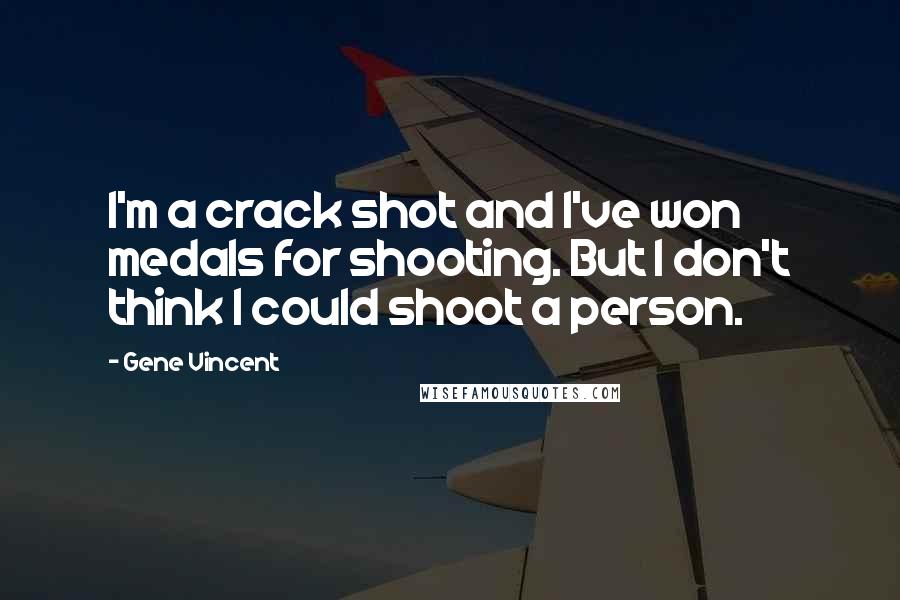 Gene Vincent Quotes: I'm a crack shot and I've won medals for shooting. But I don't think I could shoot a person.