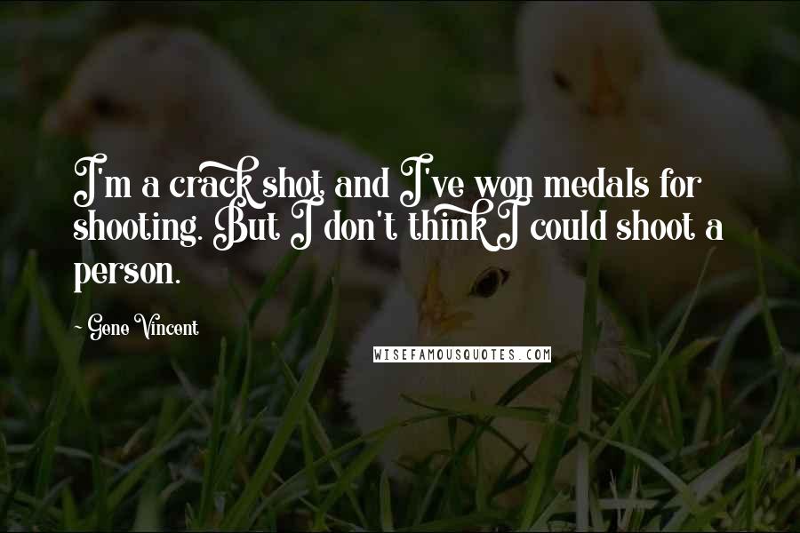 Gene Vincent Quotes: I'm a crack shot and I've won medals for shooting. But I don't think I could shoot a person.