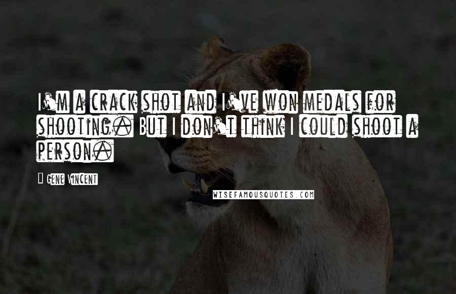 Gene Vincent Quotes: I'm a crack shot and I've won medals for shooting. But I don't think I could shoot a person.