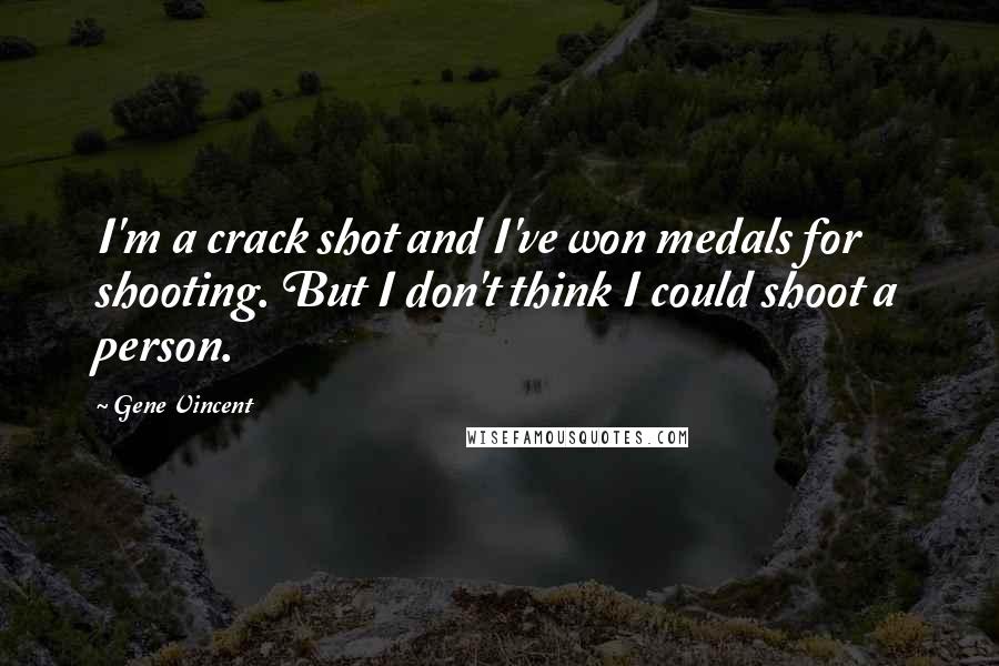 Gene Vincent Quotes: I'm a crack shot and I've won medals for shooting. But I don't think I could shoot a person.