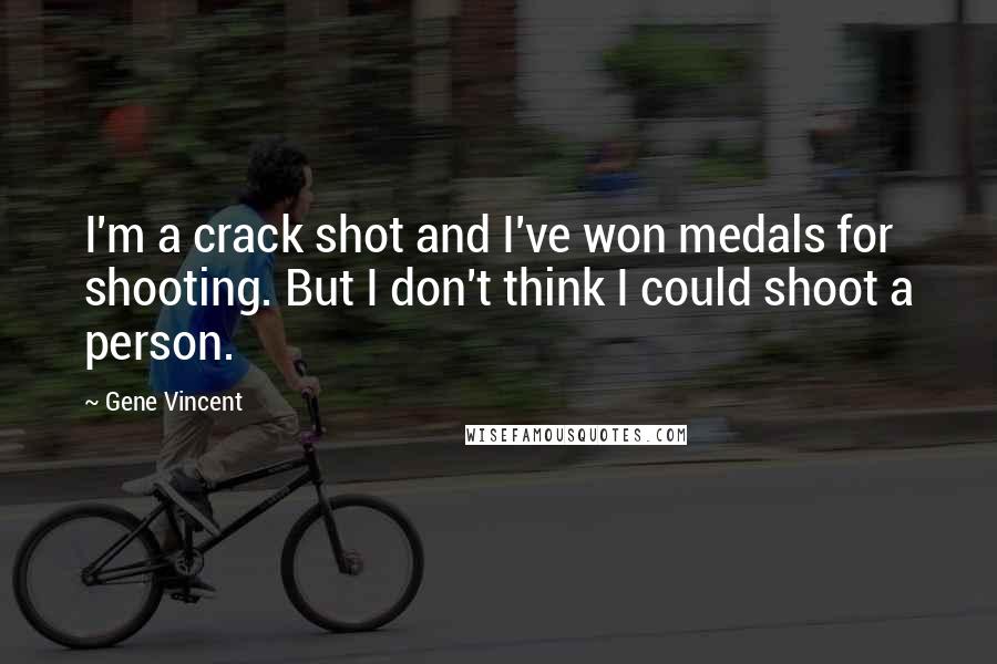 Gene Vincent Quotes: I'm a crack shot and I've won medals for shooting. But I don't think I could shoot a person.