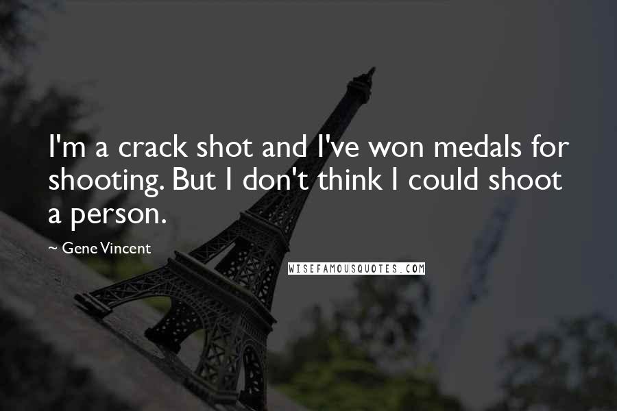 Gene Vincent Quotes: I'm a crack shot and I've won medals for shooting. But I don't think I could shoot a person.