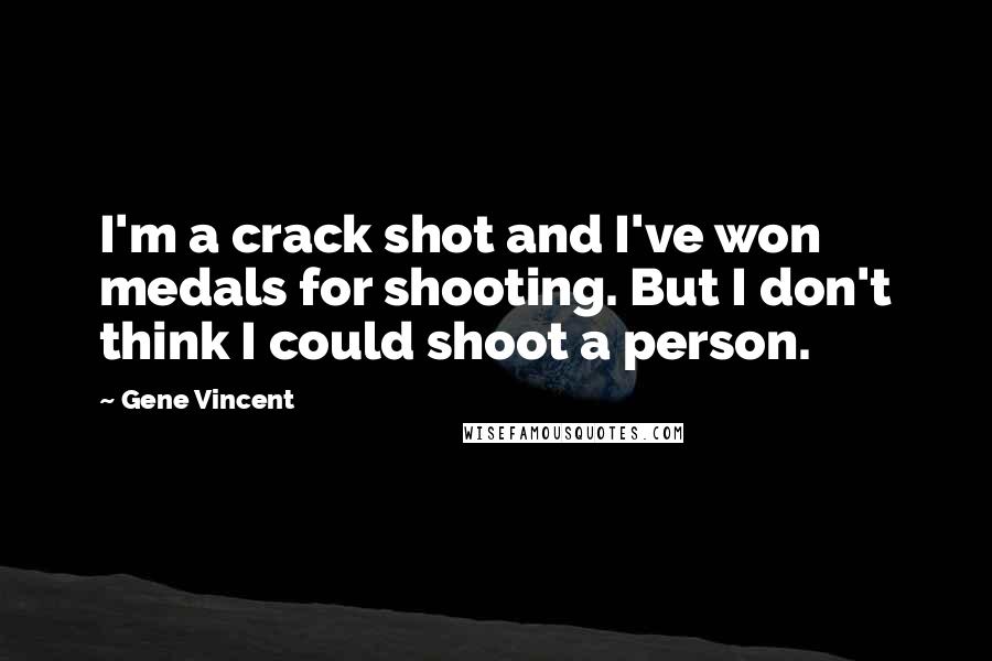 Gene Vincent Quotes: I'm a crack shot and I've won medals for shooting. But I don't think I could shoot a person.