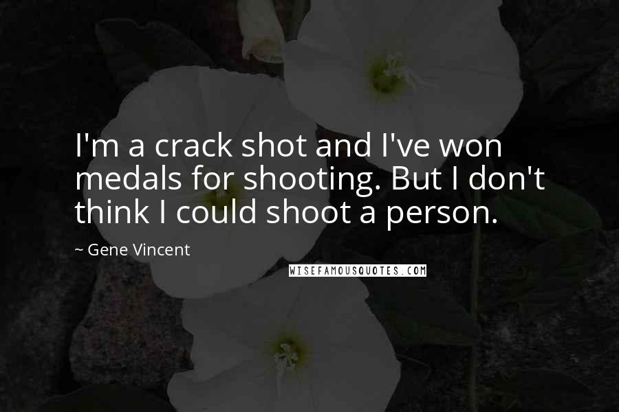 Gene Vincent Quotes: I'm a crack shot and I've won medals for shooting. But I don't think I could shoot a person.