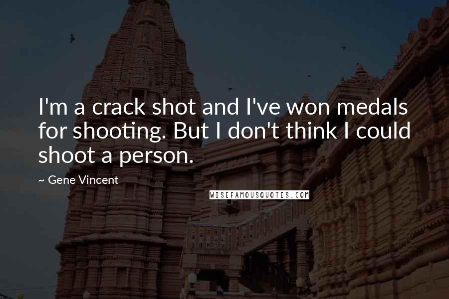 Gene Vincent Quotes: I'm a crack shot and I've won medals for shooting. But I don't think I could shoot a person.