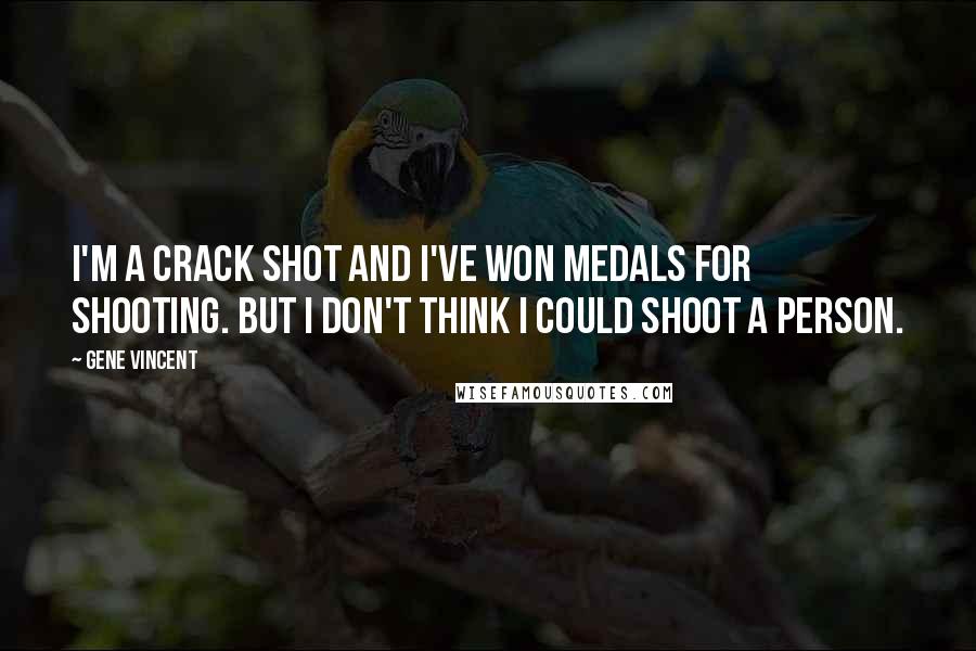Gene Vincent Quotes: I'm a crack shot and I've won medals for shooting. But I don't think I could shoot a person.