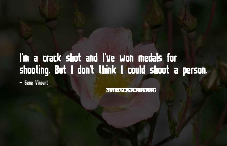 Gene Vincent Quotes: I'm a crack shot and I've won medals for shooting. But I don't think I could shoot a person.