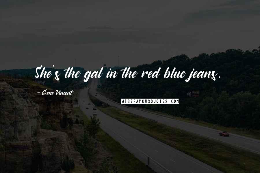 Gene Vincent Quotes: She's the gal in the red blue jeans.