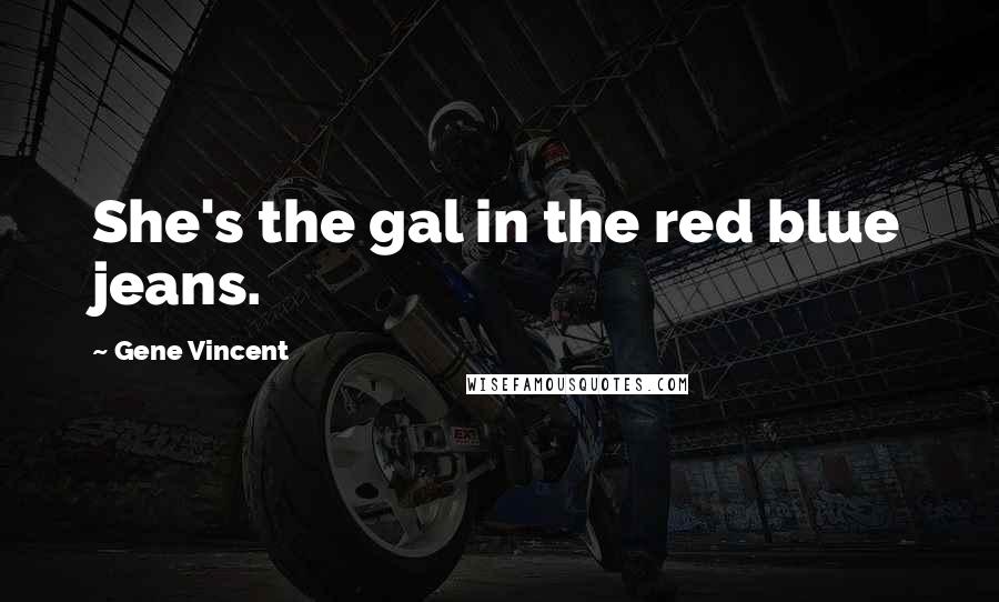 Gene Vincent Quotes: She's the gal in the red blue jeans.