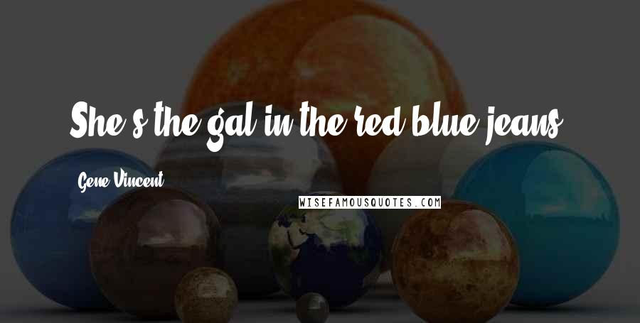 Gene Vincent Quotes: She's the gal in the red blue jeans.