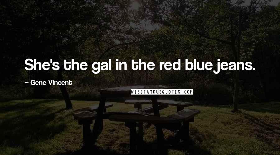 Gene Vincent Quotes: She's the gal in the red blue jeans.