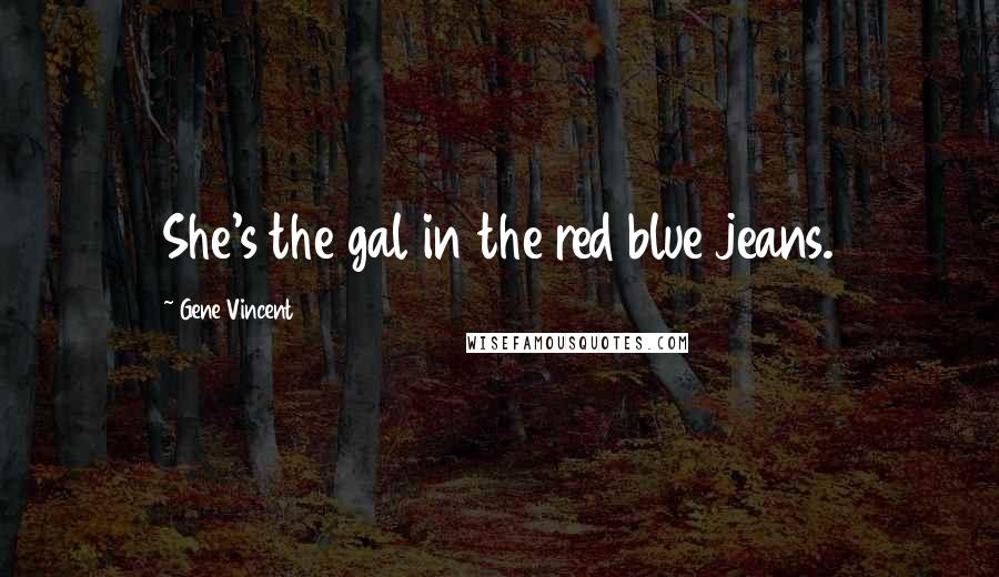 Gene Vincent Quotes: She's the gal in the red blue jeans.