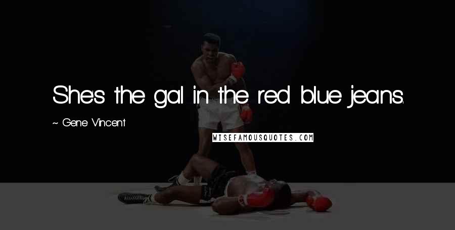 Gene Vincent Quotes: She's the gal in the red blue jeans.