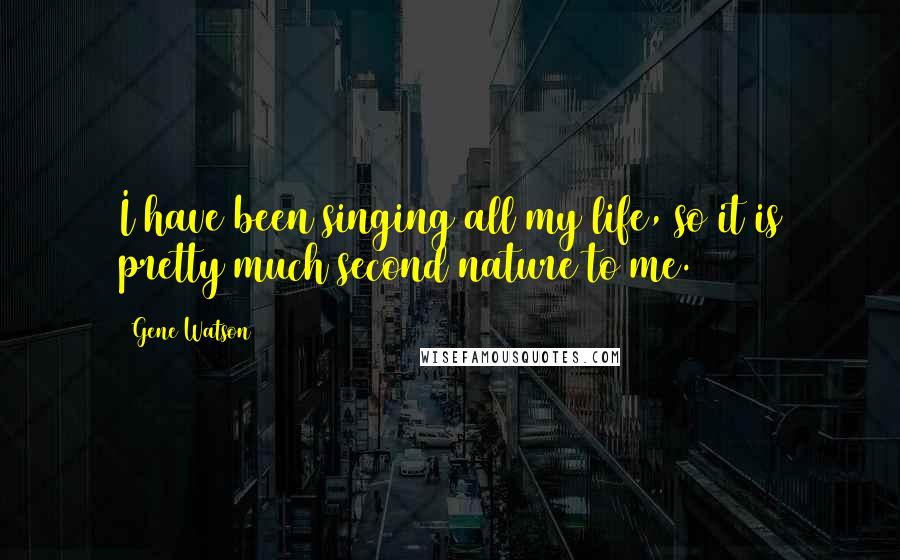 Gene Watson Quotes: I have been singing all my life, so it is pretty much second nature to me.