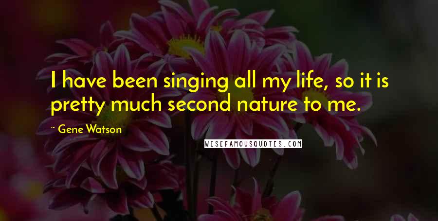 Gene Watson Quotes: I have been singing all my life, so it is pretty much second nature to me.