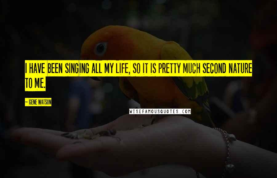 Gene Watson Quotes: I have been singing all my life, so it is pretty much second nature to me.