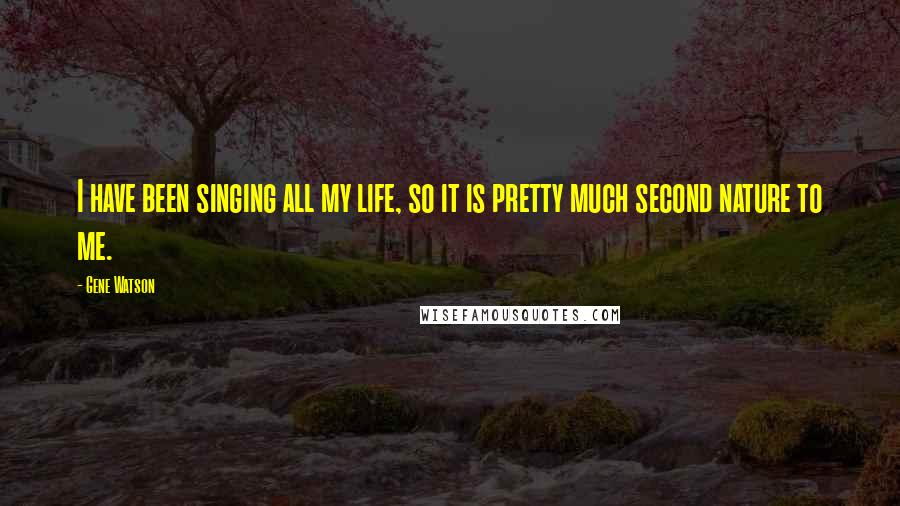 Gene Watson Quotes: I have been singing all my life, so it is pretty much second nature to me.