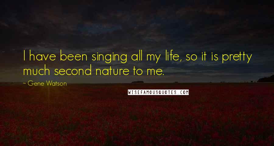 Gene Watson Quotes: I have been singing all my life, so it is pretty much second nature to me.